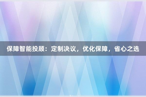 保障智能投顾：定制决议，优化保障，省心之选