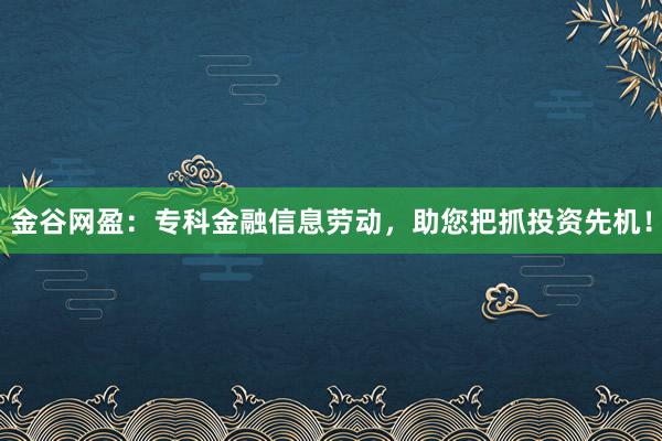 金谷网盈:专科金融信息劳动,助您把抓投资先机!
