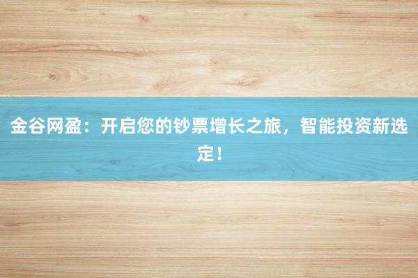 金谷网盈：开启您的钞票增长之旅，智能投资新选定！