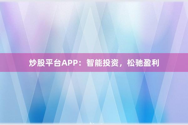 炒股平台APP：智能投资，松驰盈利