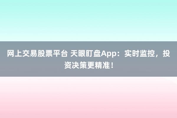 网上交易股票平台 天眼盯盘App:实时监控,投资决策更精准!