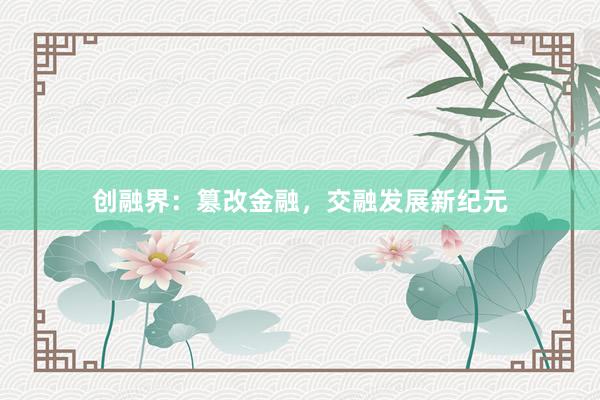 创融界：篡改金融，交融发展新纪元
