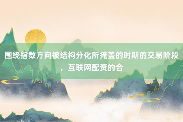围绕指数方向被结构分化所掩盖的时期的交易阶段，互联网配资的合