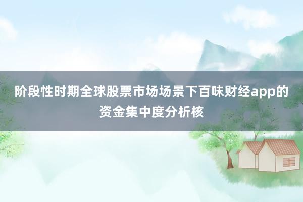 阶段性时期全球股票市场场景下百味财经app的资金集中度分析核