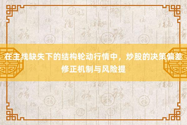 在主线缺失下的结构轮动行情中，炒股的决策偏差修正机制与风险提