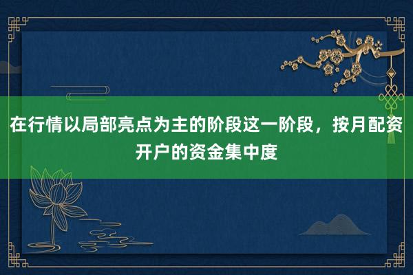 在行情以局部亮点为主的阶段这一阶段，按月配资开户的资金集中度