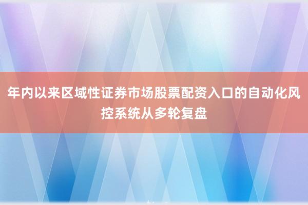 年内以来区域性证券市场股票配资入口的自动化风控系统从多轮复盘
