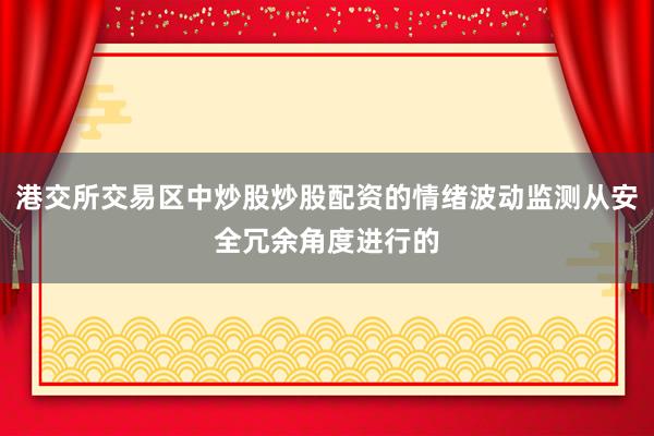 港交所交易区中炒股炒股配资的情绪波动监测从安全冗余角度进行的