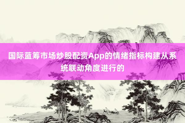 国际蓝筹市场炒股配资App的情绪指标构建从系统联动角度进行的