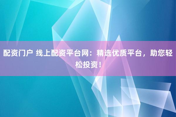 配资门户 线上配资平台网:精选优质平台,助您轻松投资!
