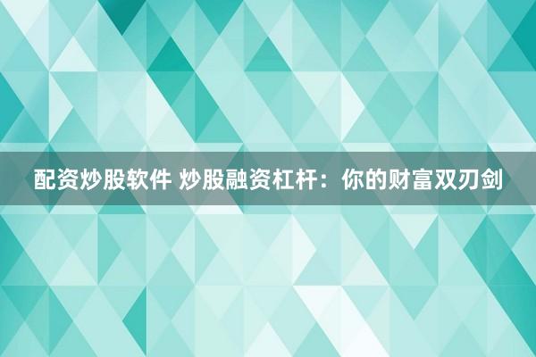 配资炒股软件 炒股融资杠杆：你的财富双刃剑