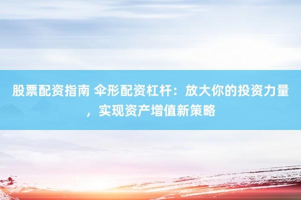 股票配资指南 伞形配资杠杆:放大你的投资力量,实现资产增值新策略