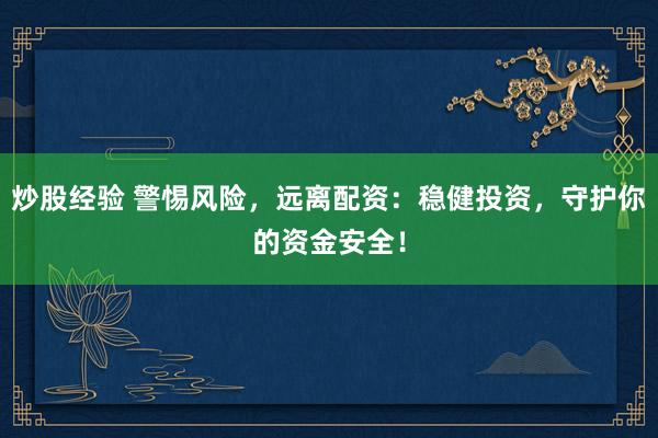 炒股经验 警惕风险，远离配资：稳健投资，守护你的资金安全！