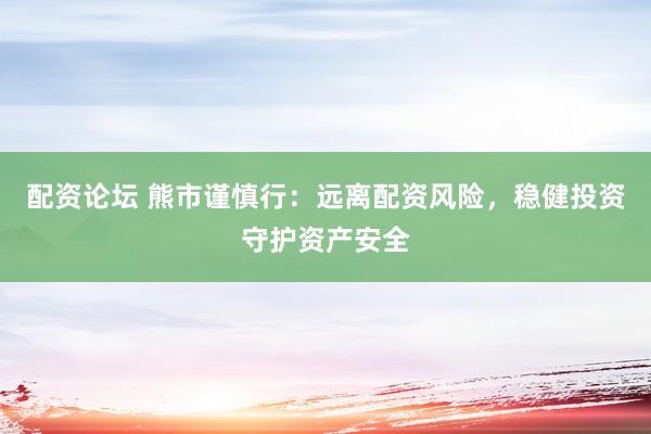 配资论坛 熊市谨慎行：远离配资风险，稳健投资守护资产安全