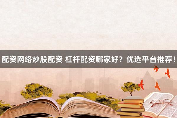 配资网络炒股配资 杠杆配资哪家好?优选平台推荐!