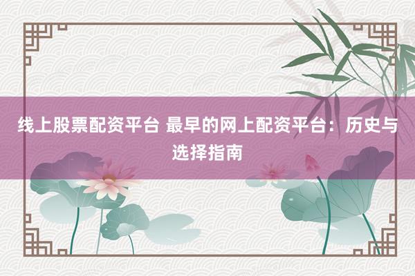 线上股票配资平台 最早的网上配资平台:历史与选择指南