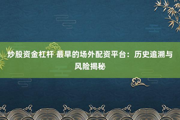 炒股资金杠杆 最早的场外配资平台：历史追溯与风险揭秘