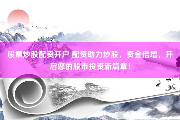 股票炒股配资开户 配资助力炒股,资金倍增,开启您的股市投资新篇章!