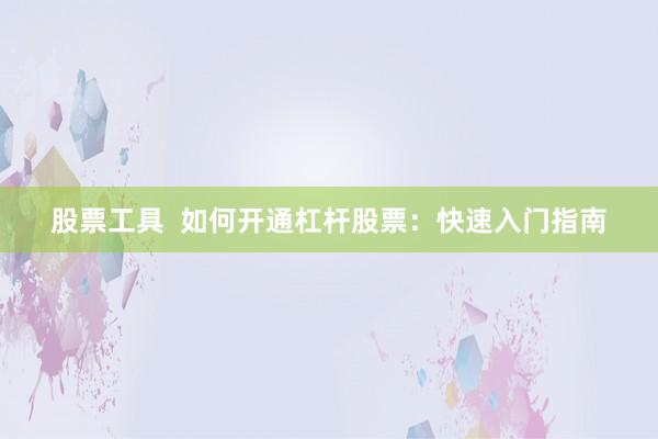 股票工具  如何开通杠杆股票：快速入门指南