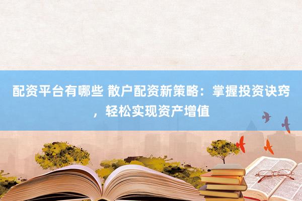 配资平台有哪些 散户配资新策略：掌握投资诀窍，轻松实现资产增值