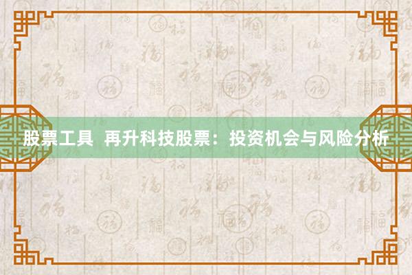 股票工具  再升科技股票：投资机会与风险分析