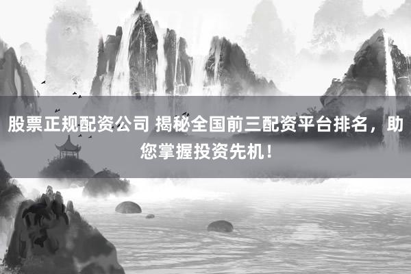 股票正规配资公司 揭秘全国前三配资平台排名，助您掌握投资先机！