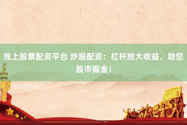 线上股票配资平台 炒股配资：杠杆放大收益，<a href=