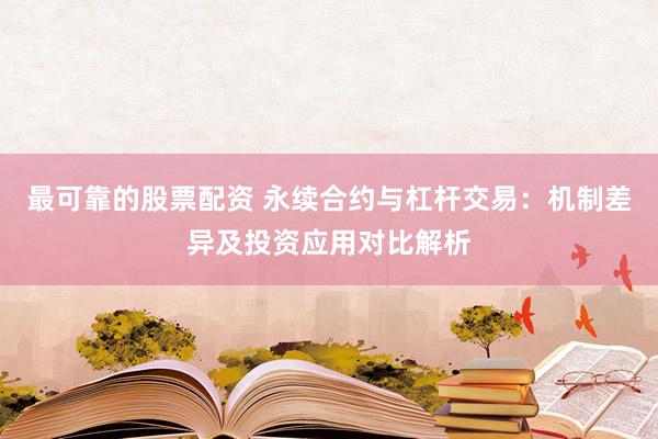 最可靠的股票配资 永续合约与杠杆交易：机制差异及投资应用对比解析