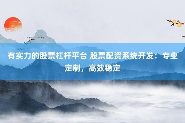 有实力的股票杠杆平台 股票配资系统开发：专业定制，高效稳定
