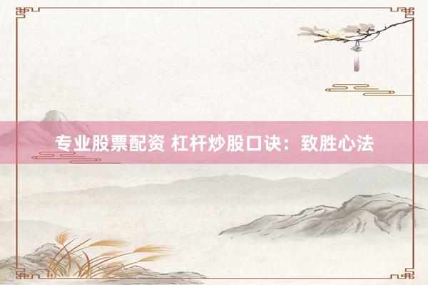 专业股票配资 杠杆炒股口诀：致胜心法