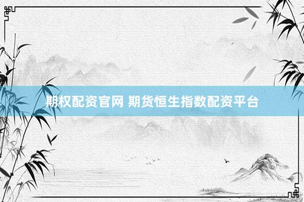 期权配资官网 期货恒生指数配资平台